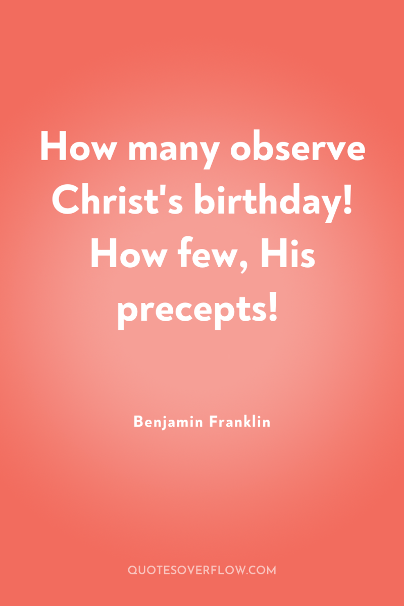 How many observe Christ's birthday! How few, His precepts! 