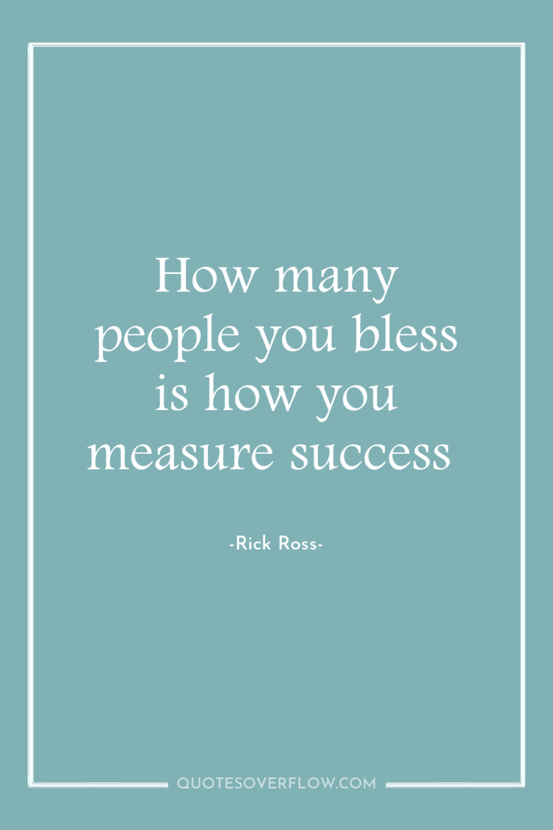 How many people you bless is how you measure success 