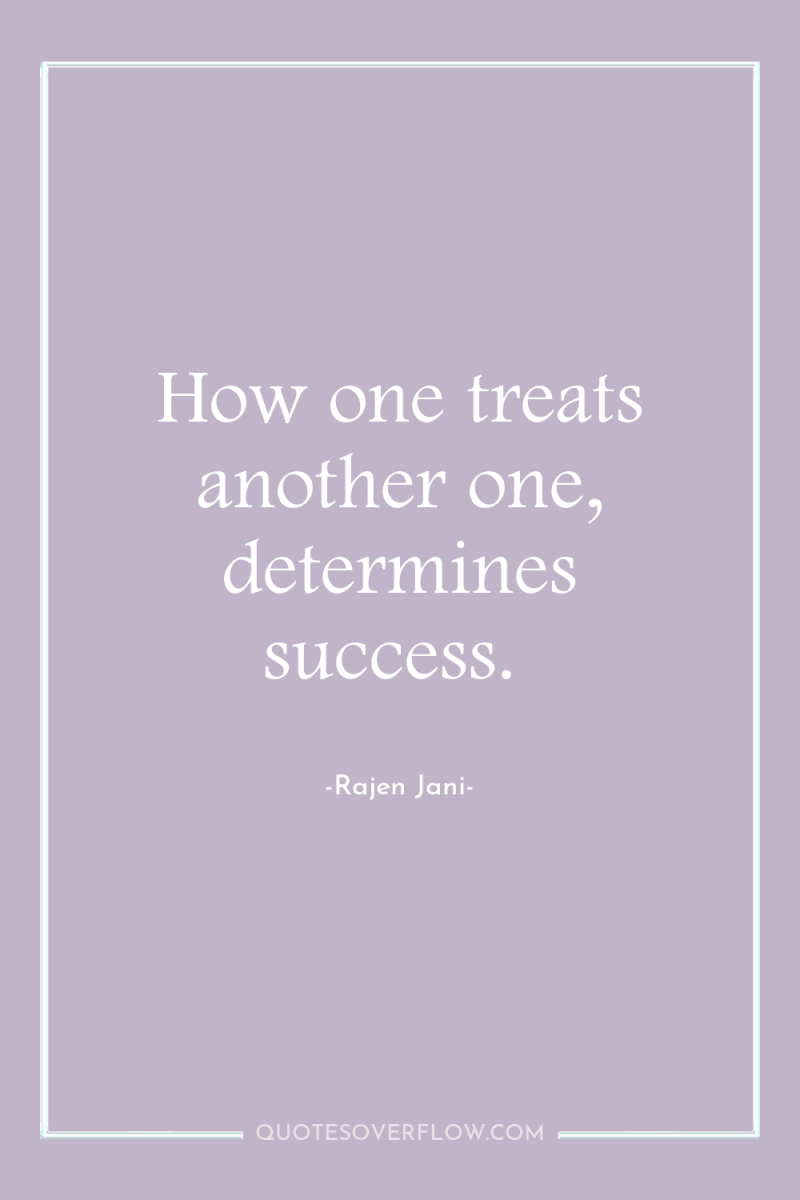 How one treats another one, determines success. 