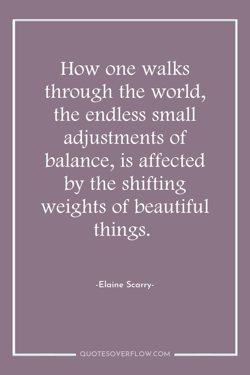 How one walks through the world, the endless small adjustments...