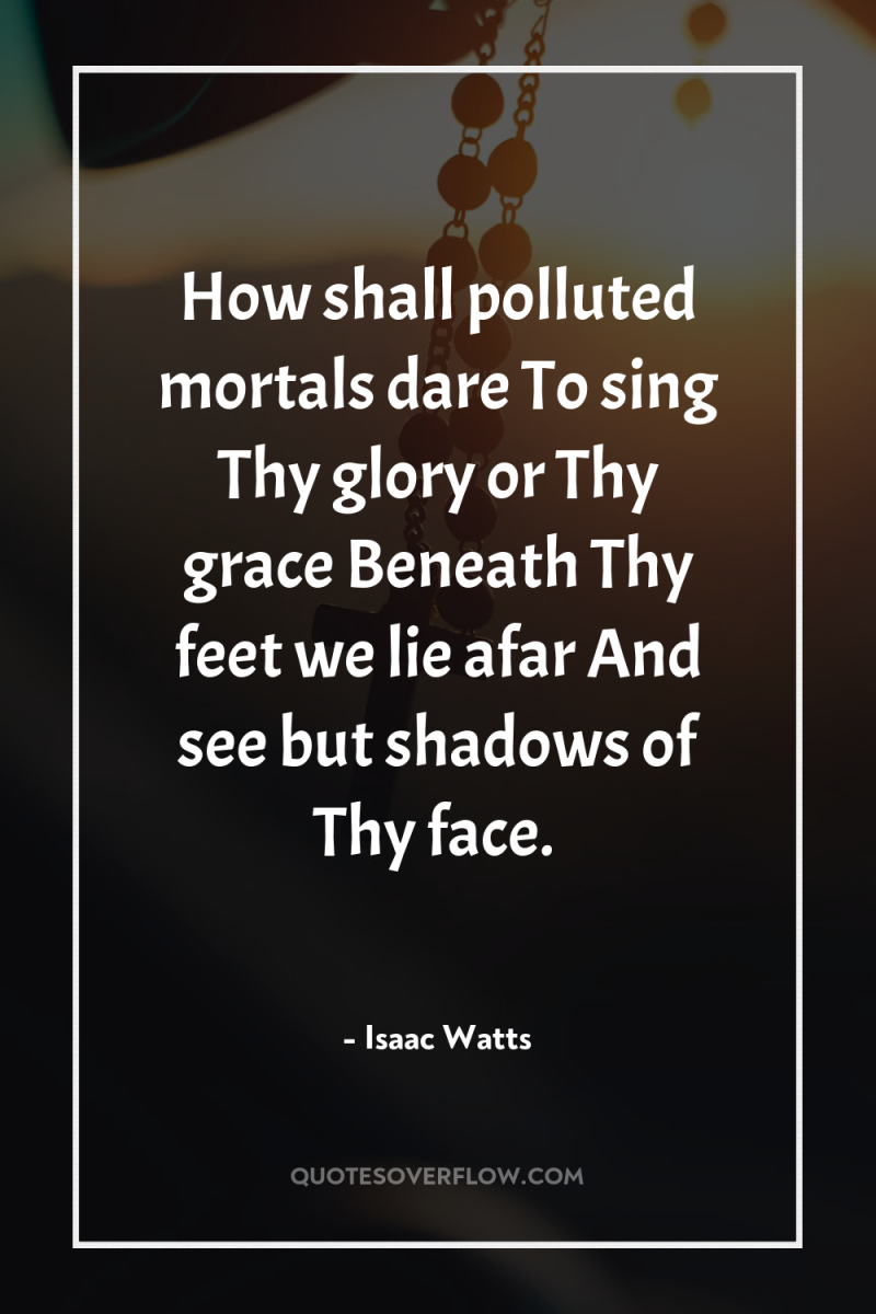 How shall polluted mortals dare To sing Thy glory or...