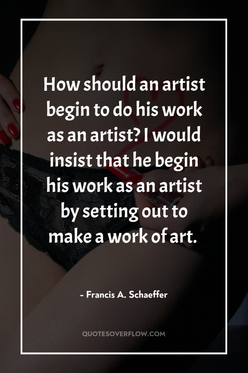 How should an artist begin to do his work as...