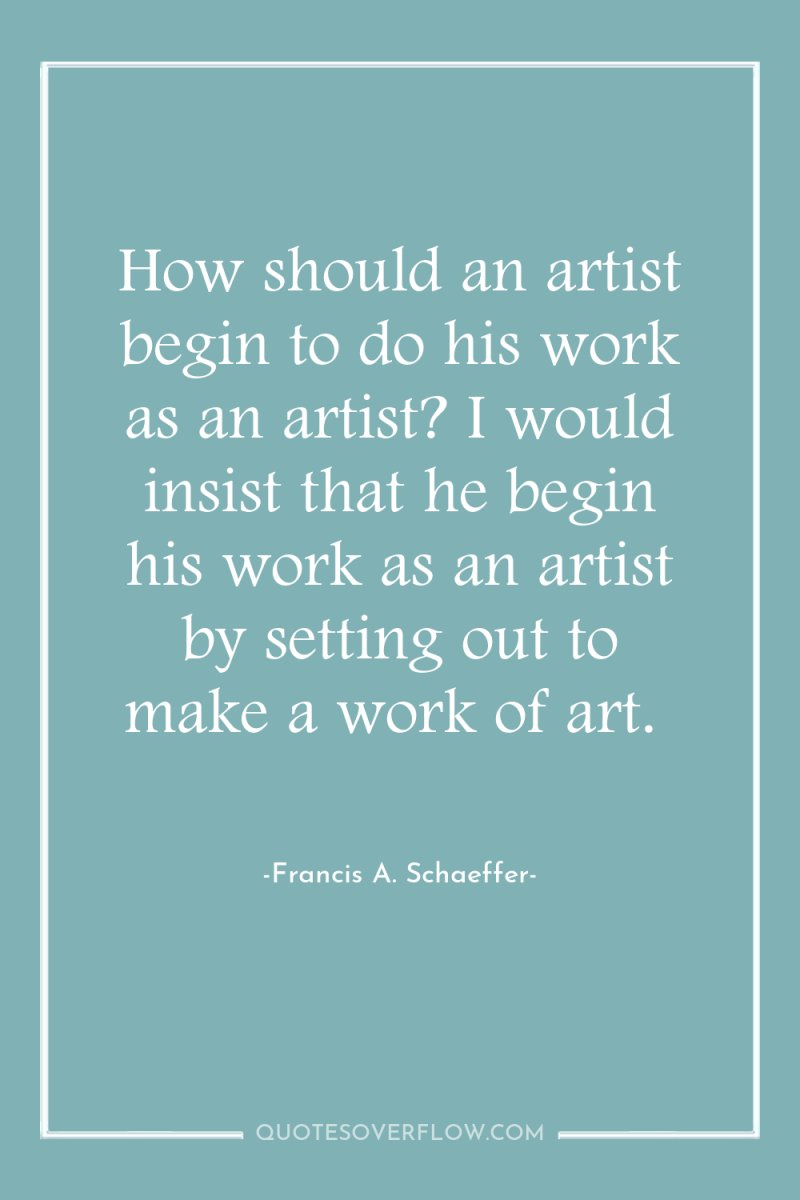 How should an artist begin to do his work as...