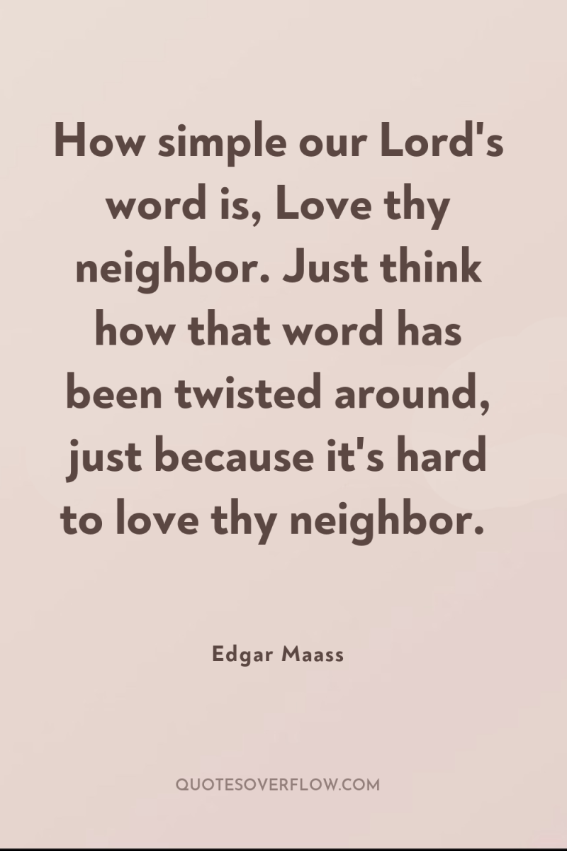 How simple our Lord's word is, Love thy neighbor. Just...