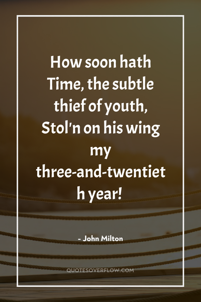 How soon hath Time, the subtle thief of youth, Stol'n...