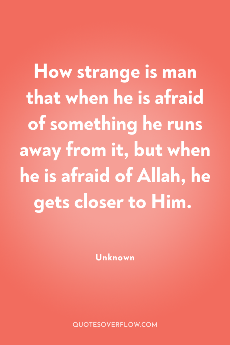 How strange is man that when he is afraid of...
