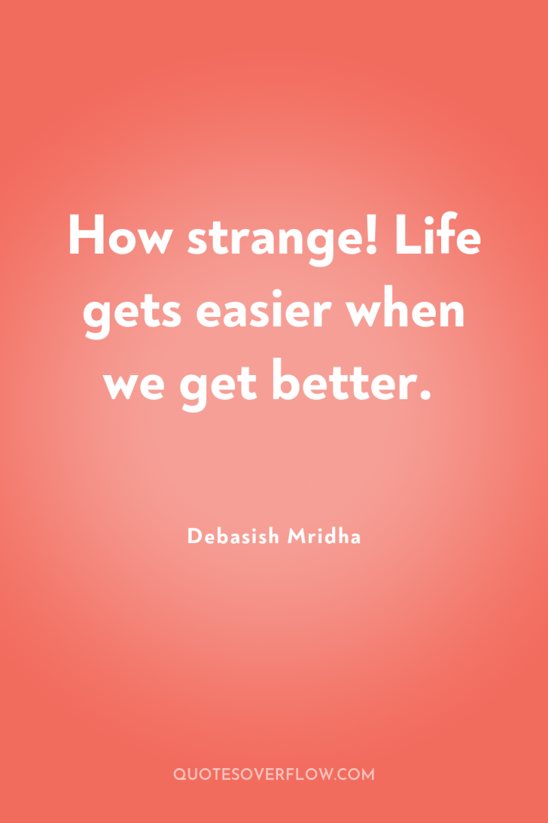 How strange! Life gets easier when we get better. 