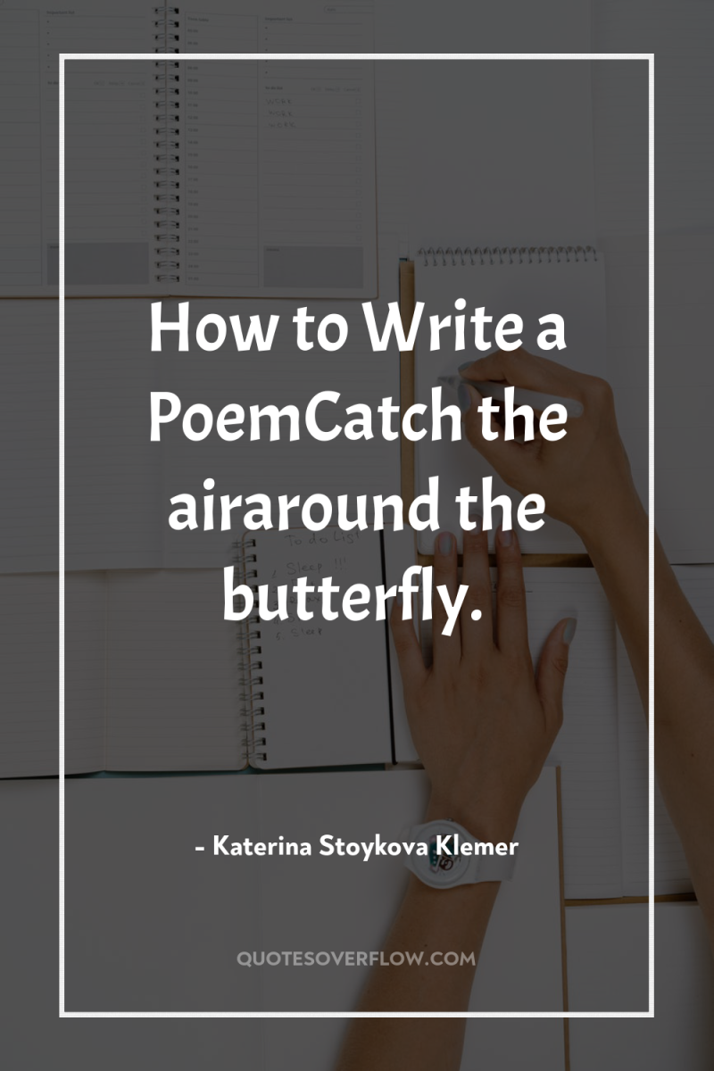 How to Write a PoemCatch the airaround the butterfly. 