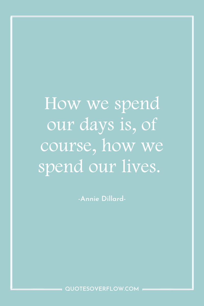How we spend our days is, of course, how we...