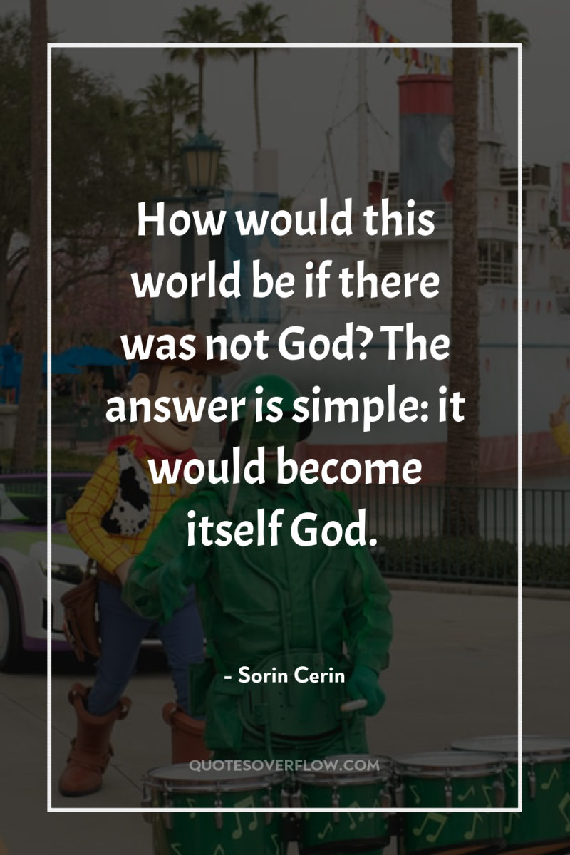How would this world be if there was not God?...