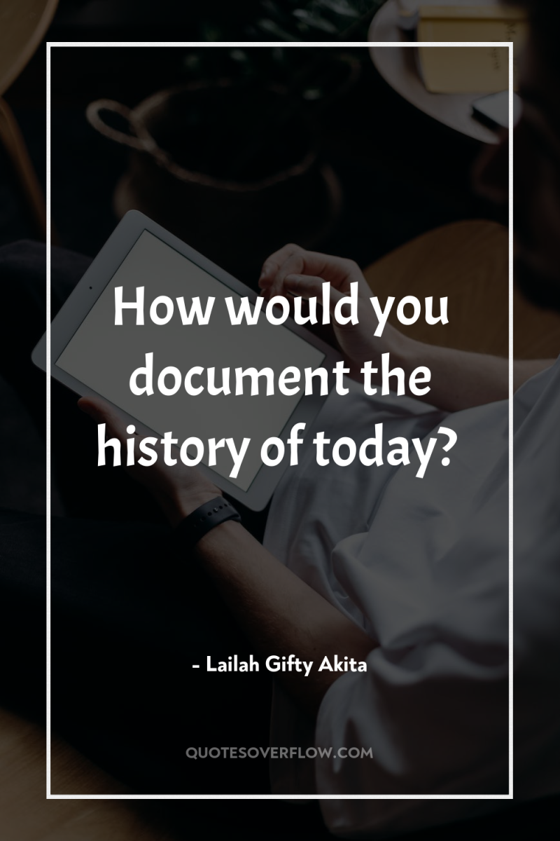 How would you document the history of today? 