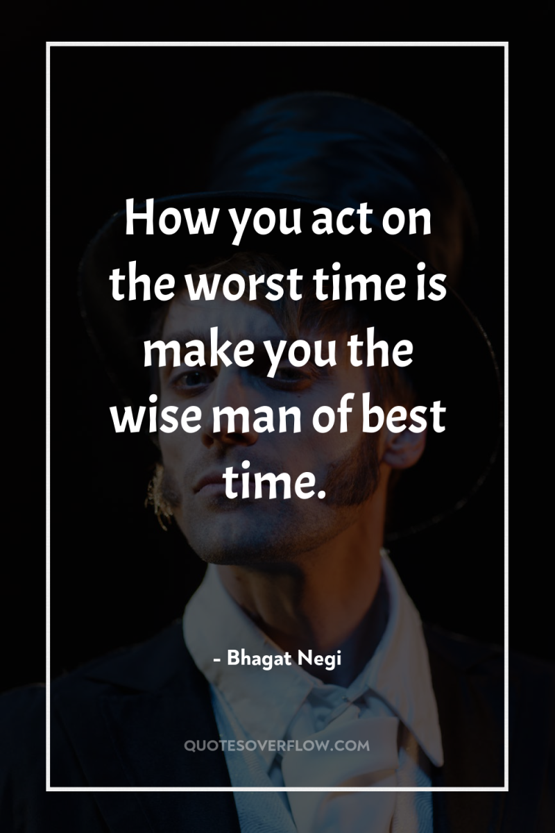 How you act on the worst time is make you...