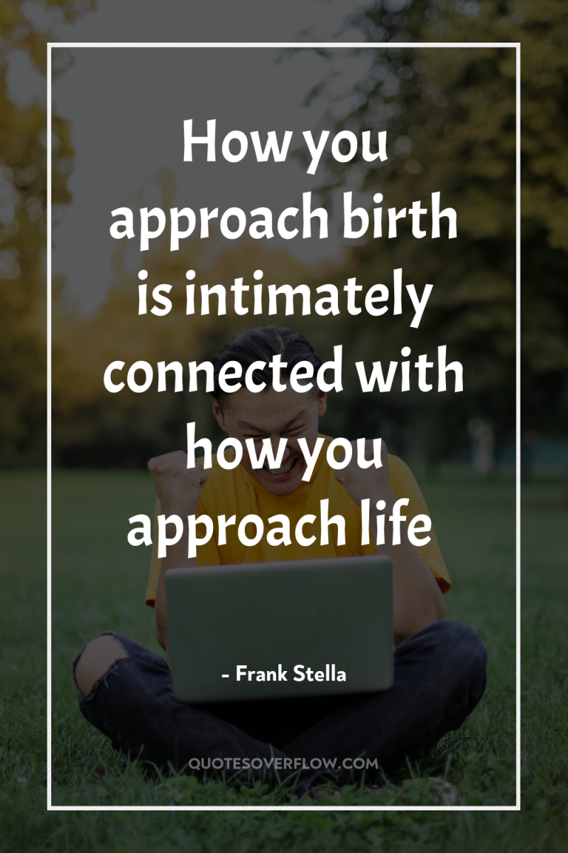 How you approach birth is intimately connected with how you...