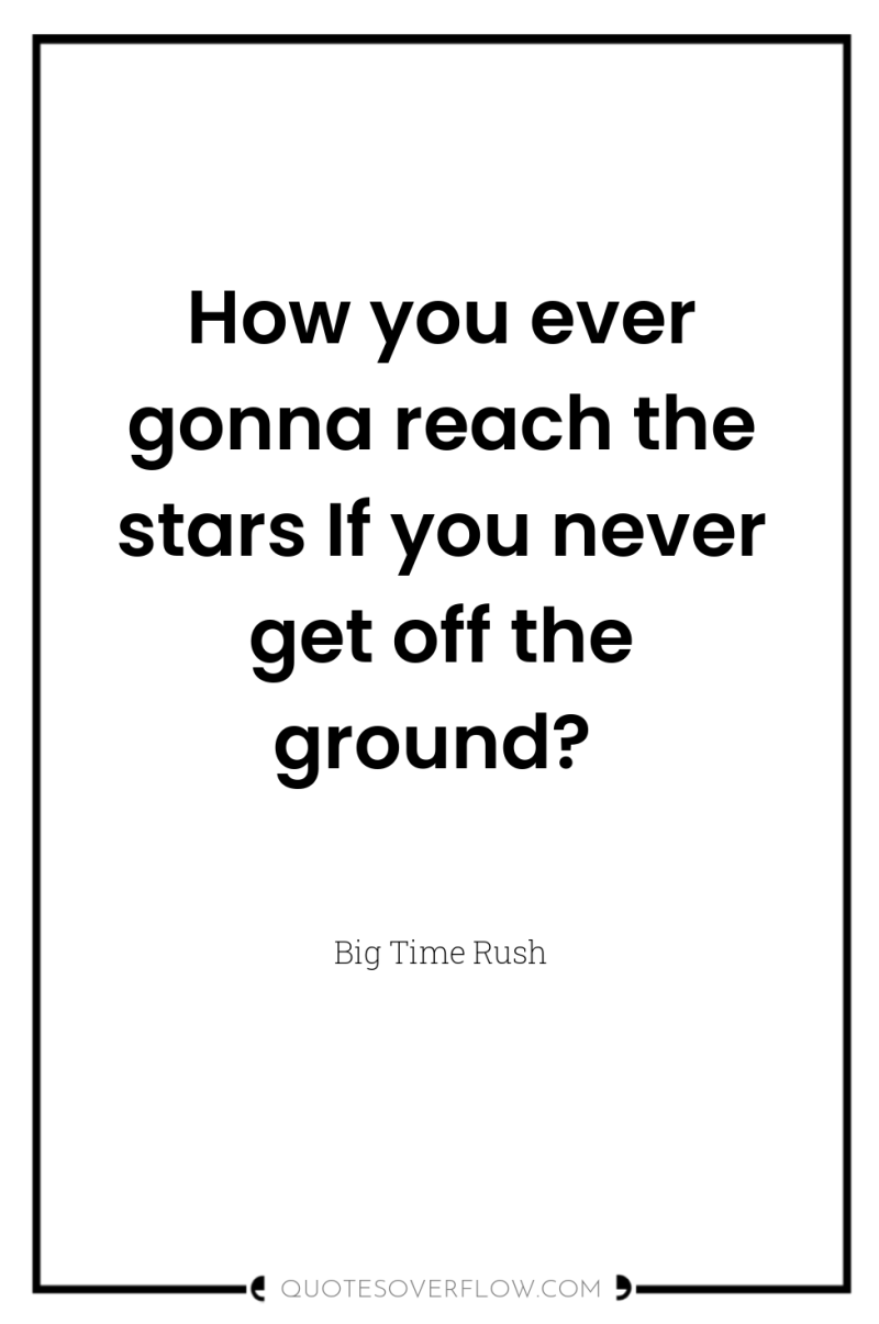 How you ever gonna reach the stars If you never...