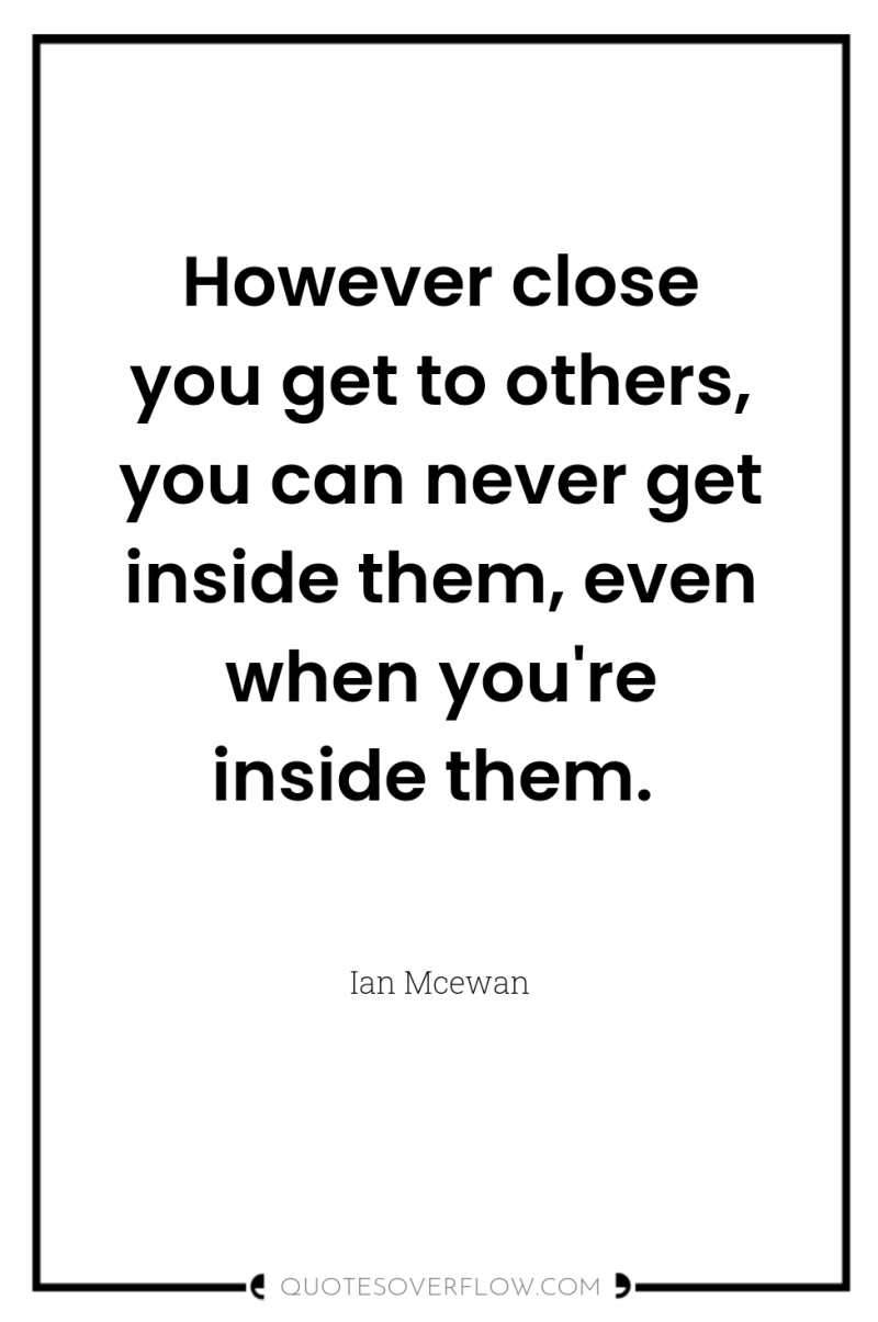 However close you get to others, you can never get...
