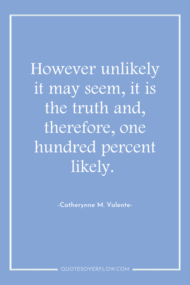 However unlikely it may seem, it is the truth and,...
