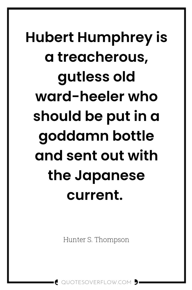 Hubert Humphrey is a treacherous, gutless old ward-heeler who should...