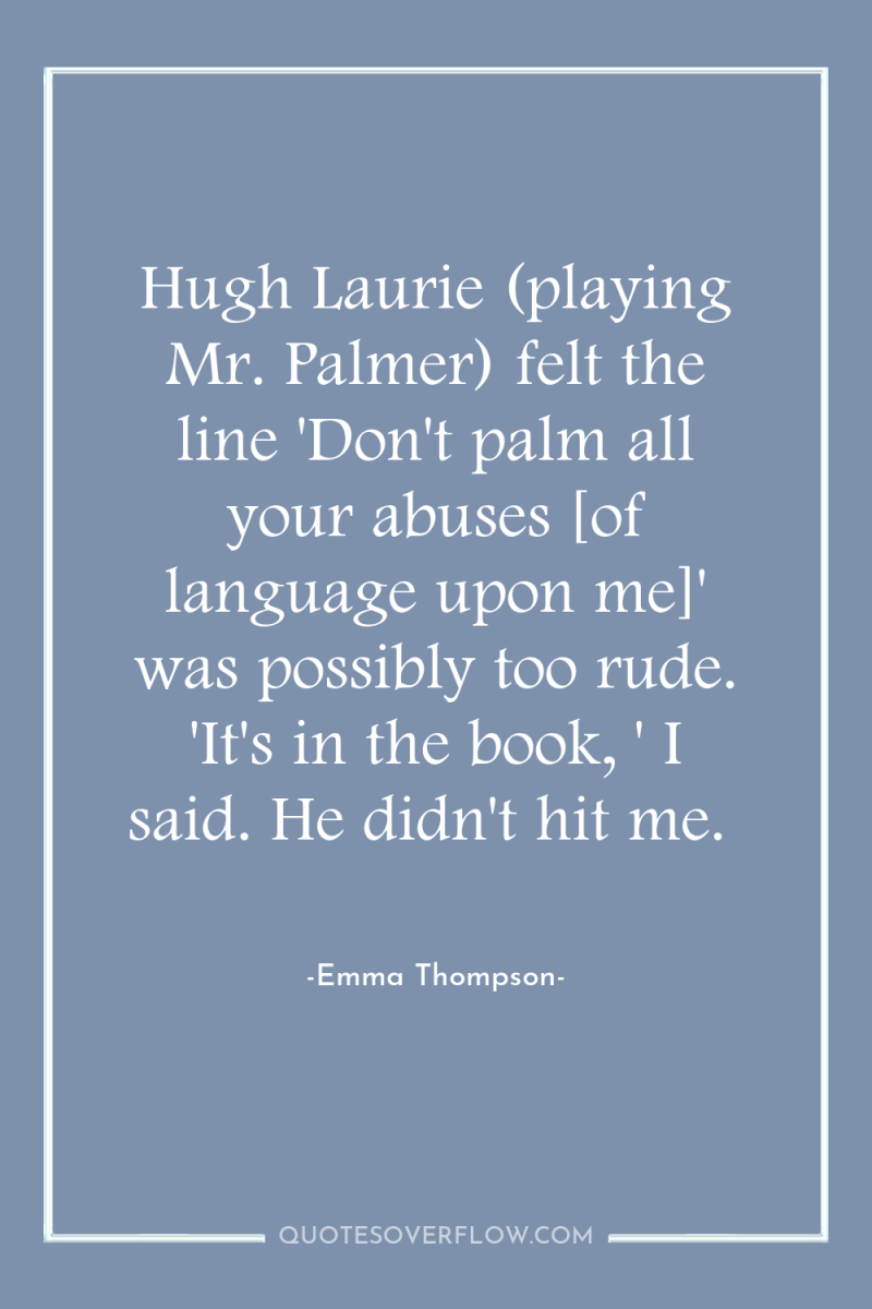 Hugh Laurie (playing Mr. Palmer) felt the line 'Don't palm...
