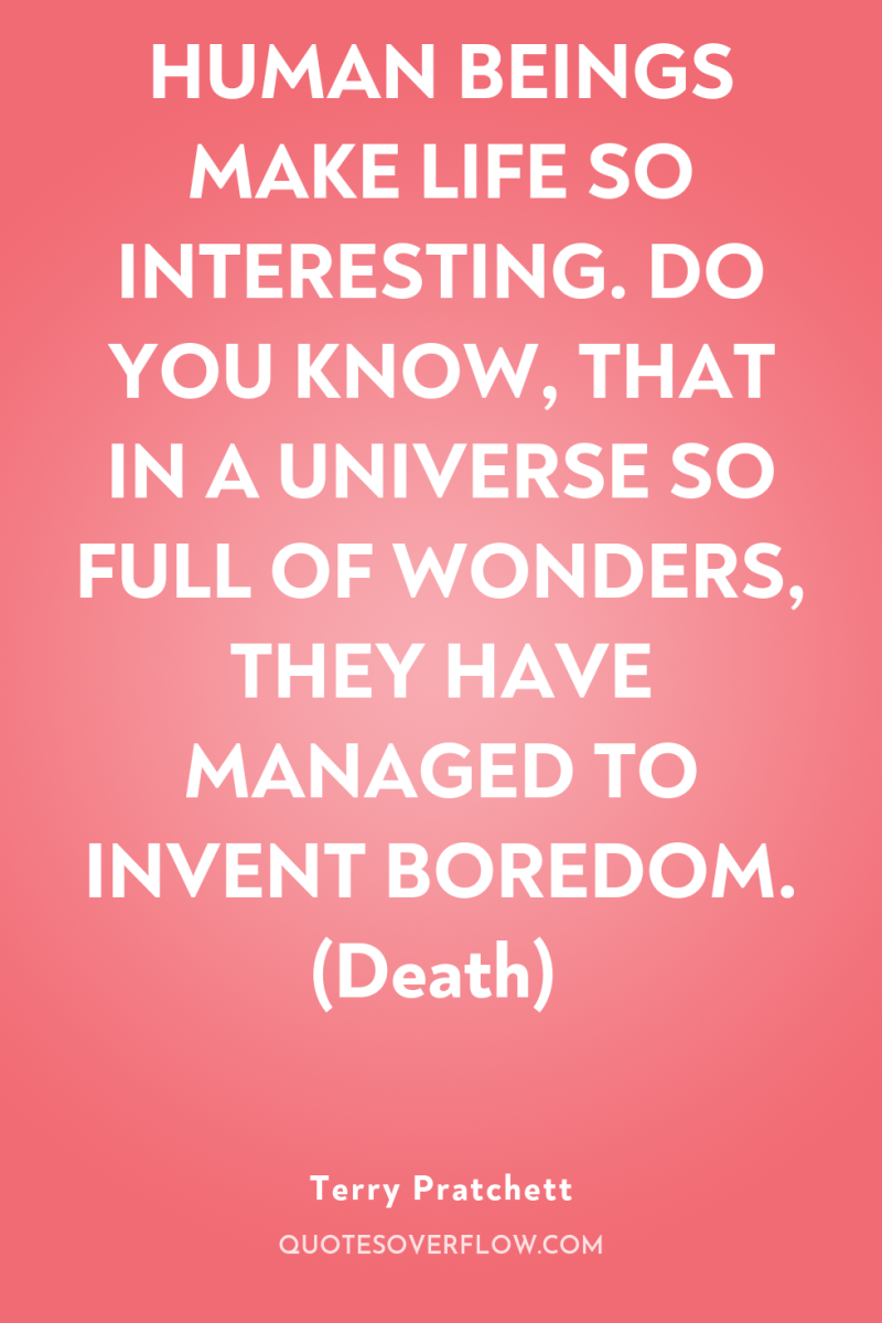HUMAN BEINGS MAKE LIFE SO INTERESTING. DO YOU KNOW, THAT...