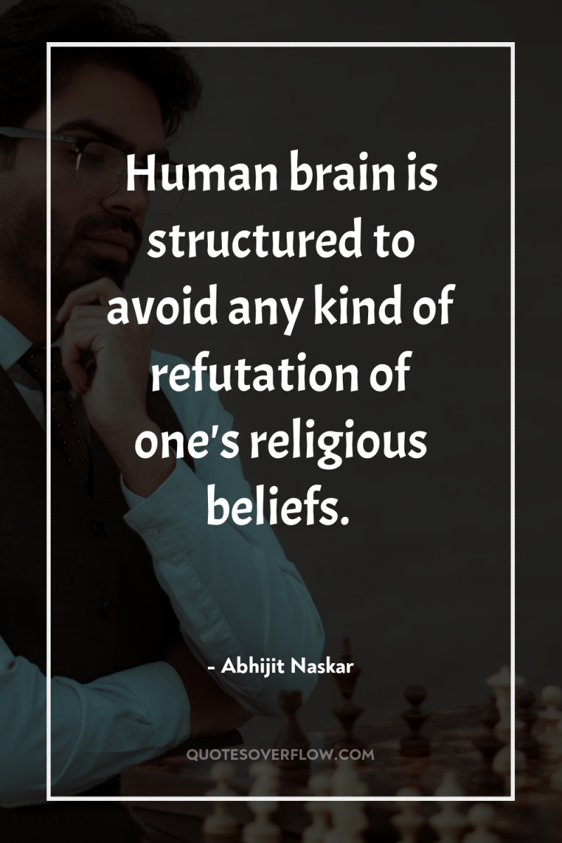 Human brain is structured to avoid any kind of refutation...