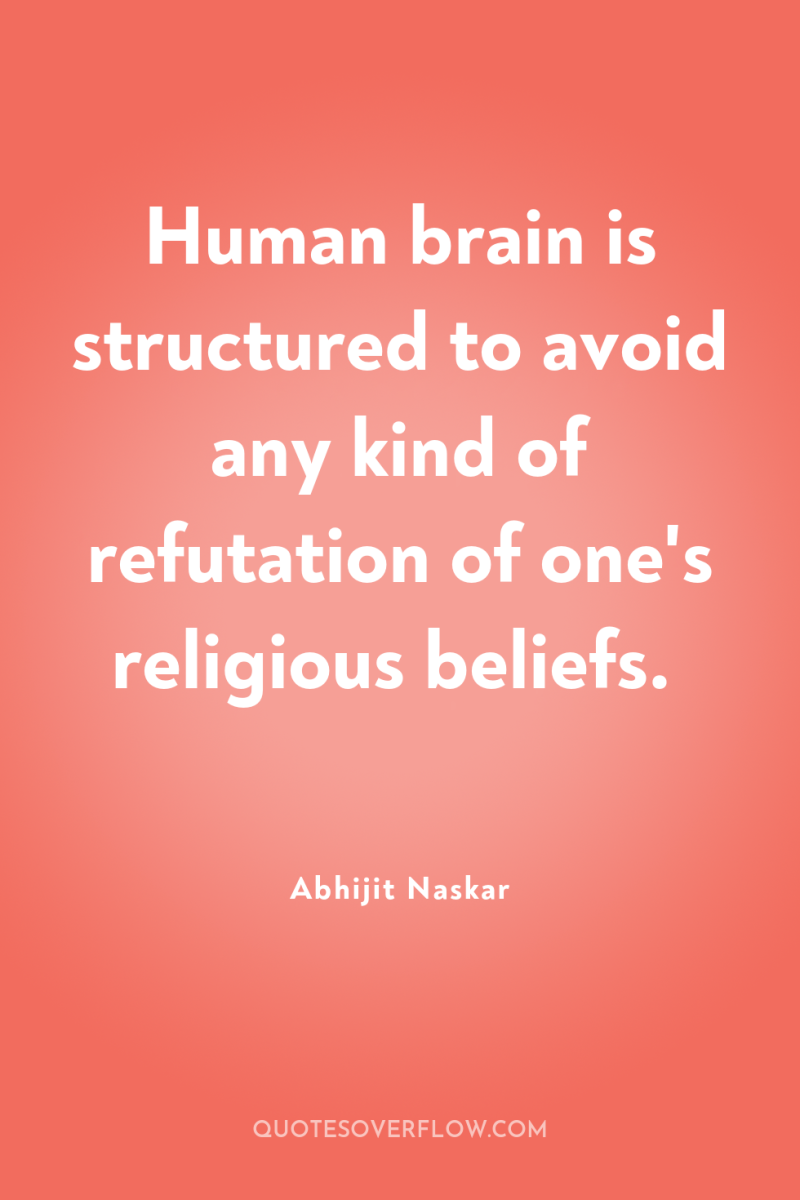 Human brain is structured to avoid any kind of refutation...