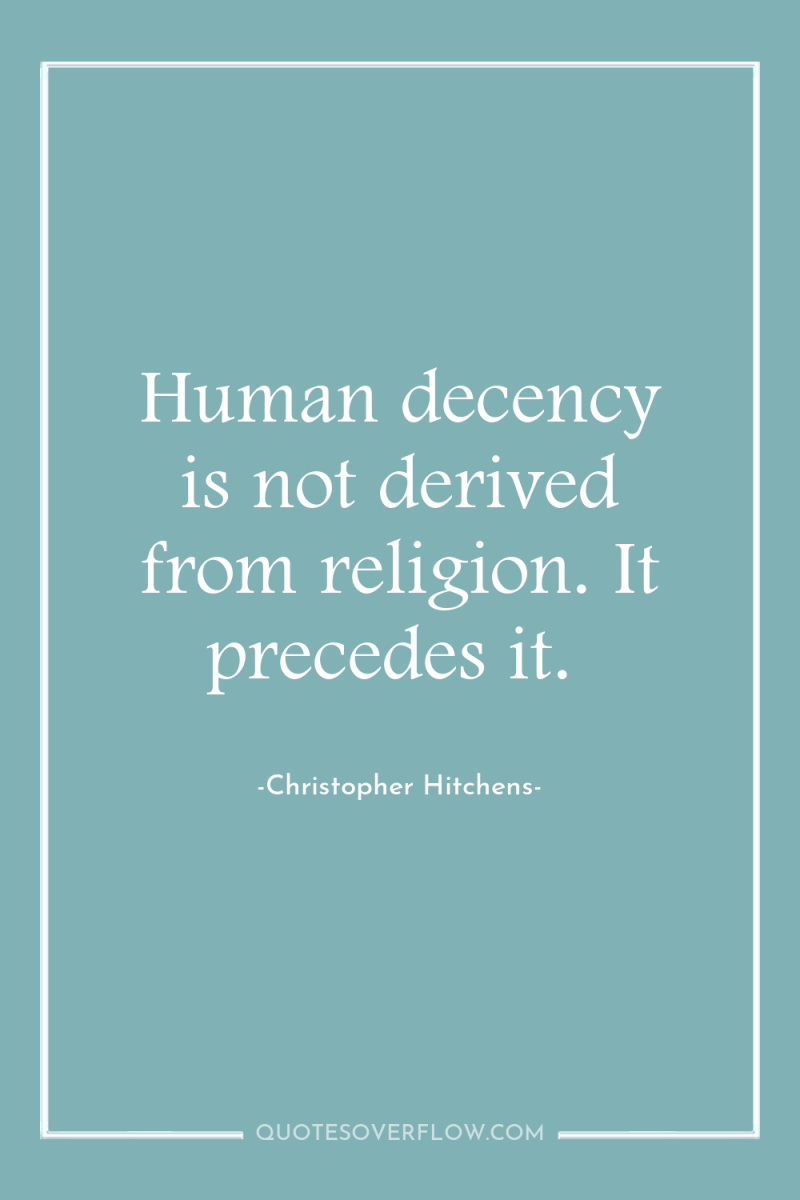 Human decency is not derived from religion. It precedes it. 