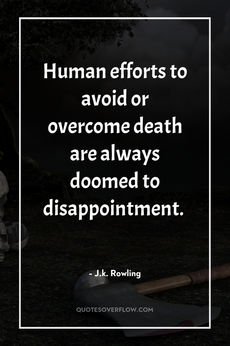 Human efforts to avoid or overcome death are always doomed...