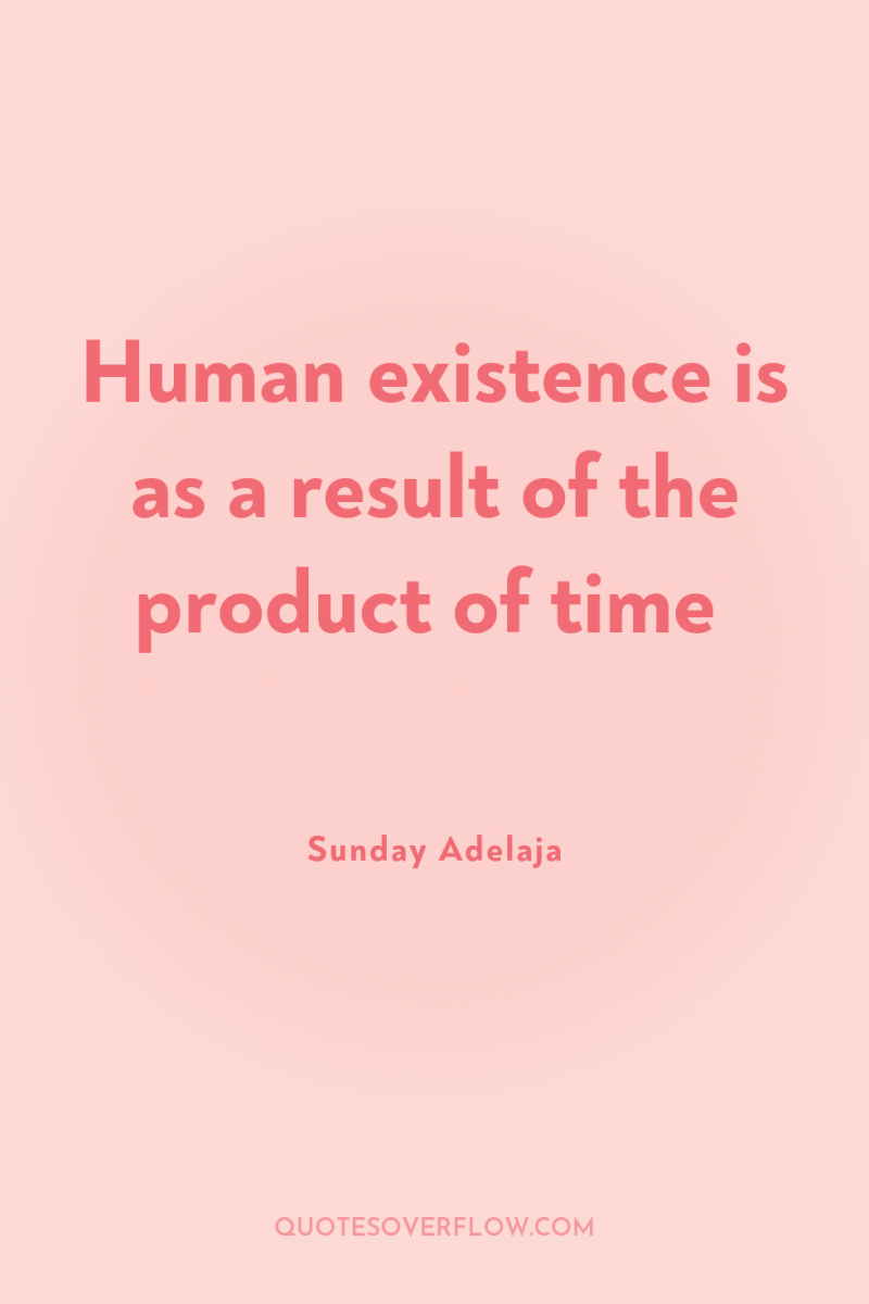 Human existence is as a result of the product of...