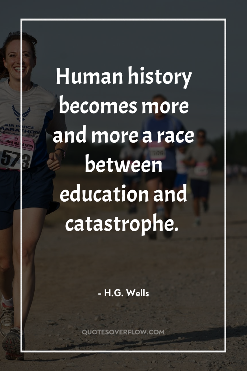 Human history becomes more and more a race between education...