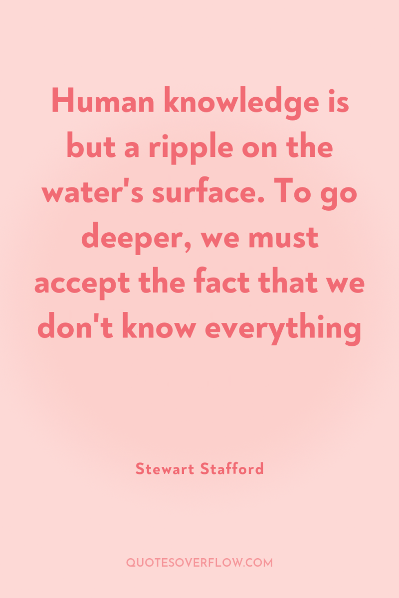 Human knowledge is but a ripple on the water's surface....