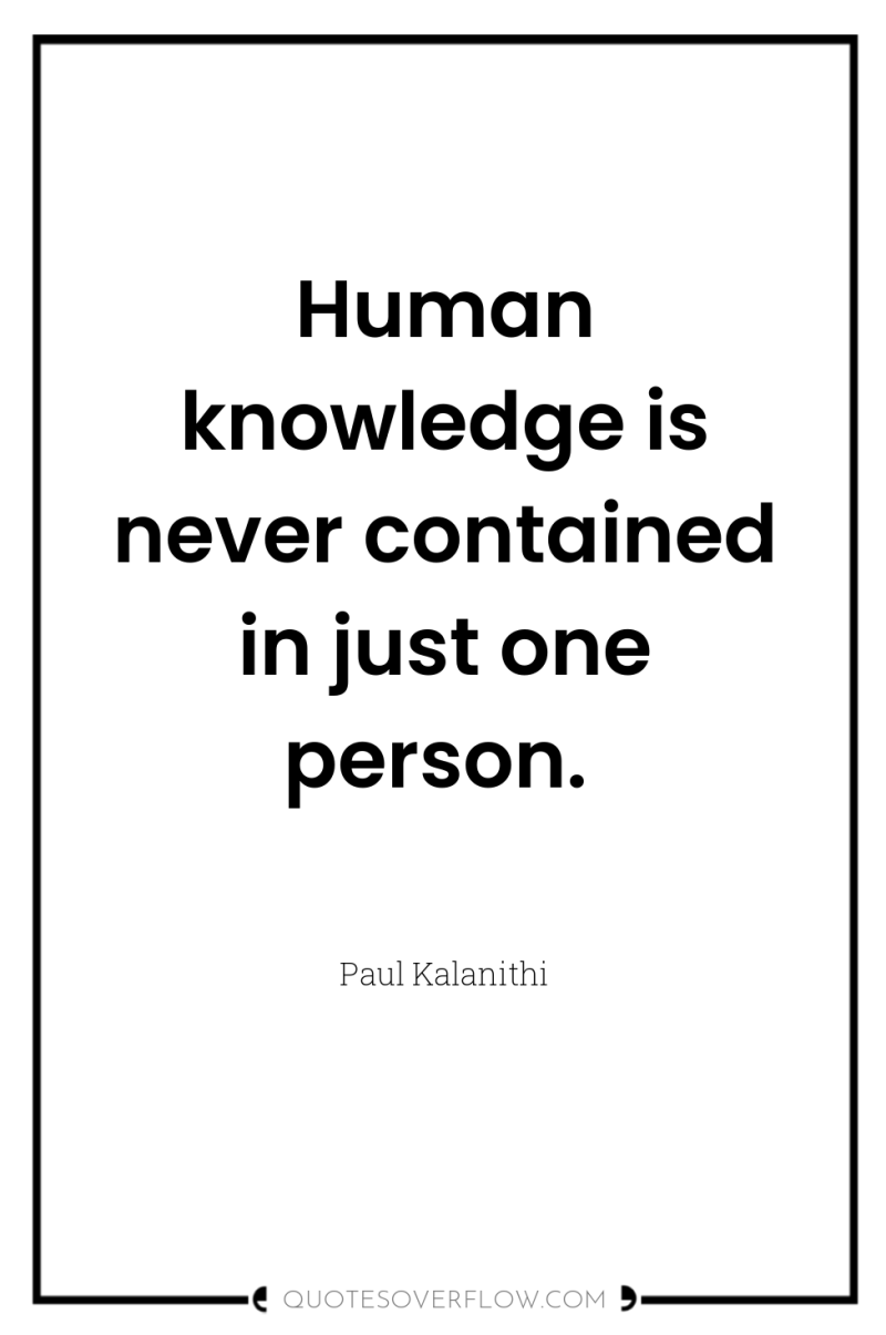 Human knowledge is never contained in just one person. 