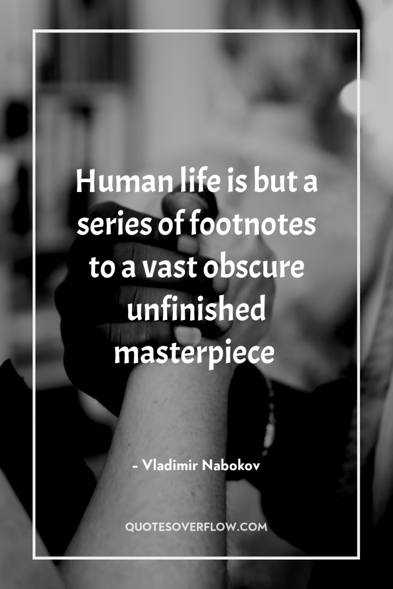 Human life is but a series of footnotes to a...