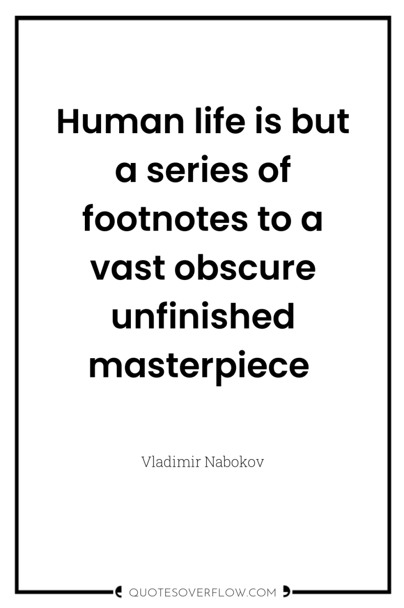 Human life is but a series of footnotes to a...