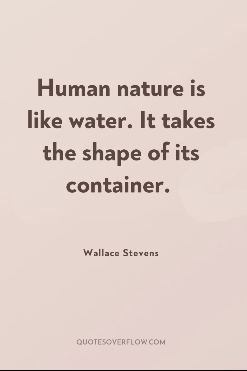 Human nature is like water. It takes the shape of...