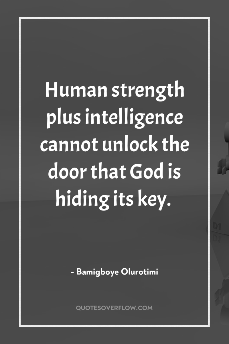Human strength plus intelligence cannot unlock the door that God...
