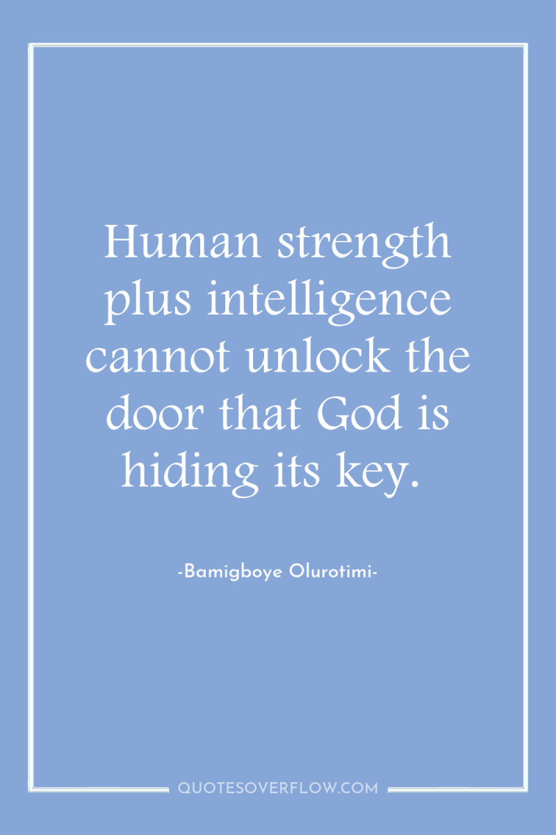 Human strength plus intelligence cannot unlock the door that God...
