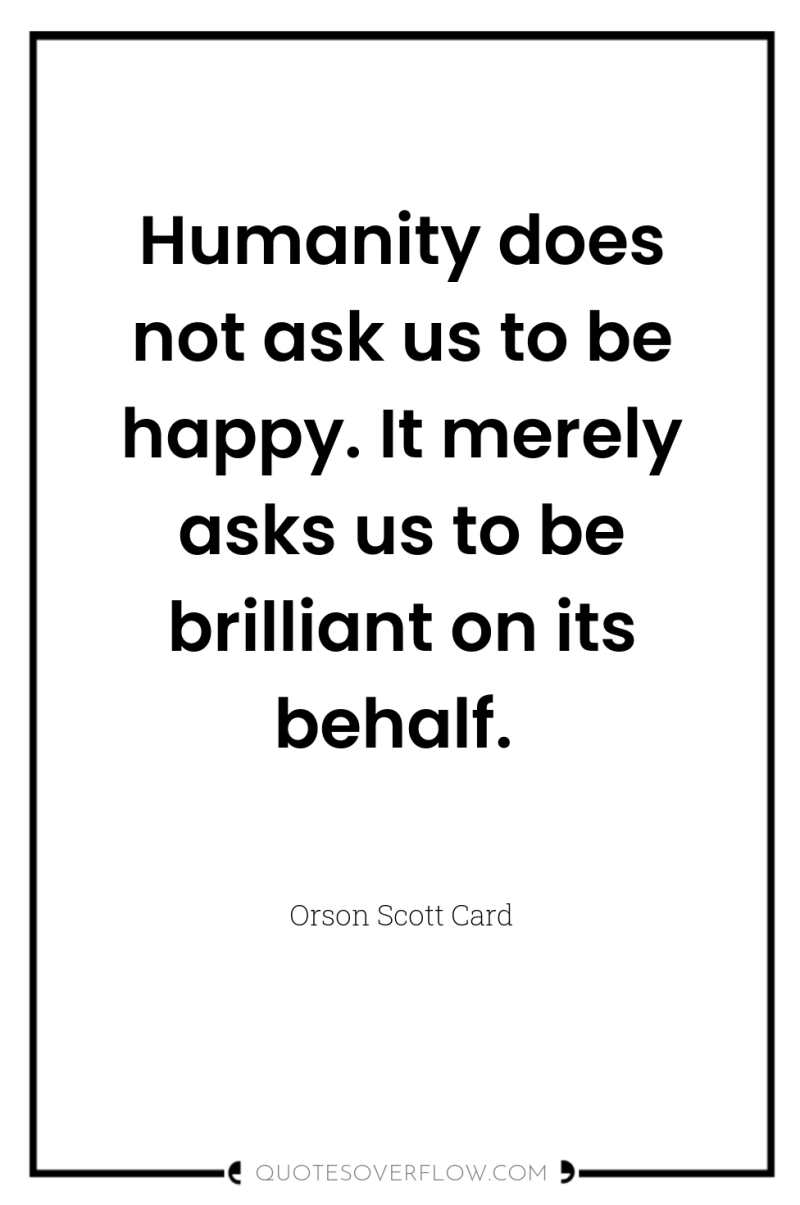 Humanity does not ask us to be happy. It merely...