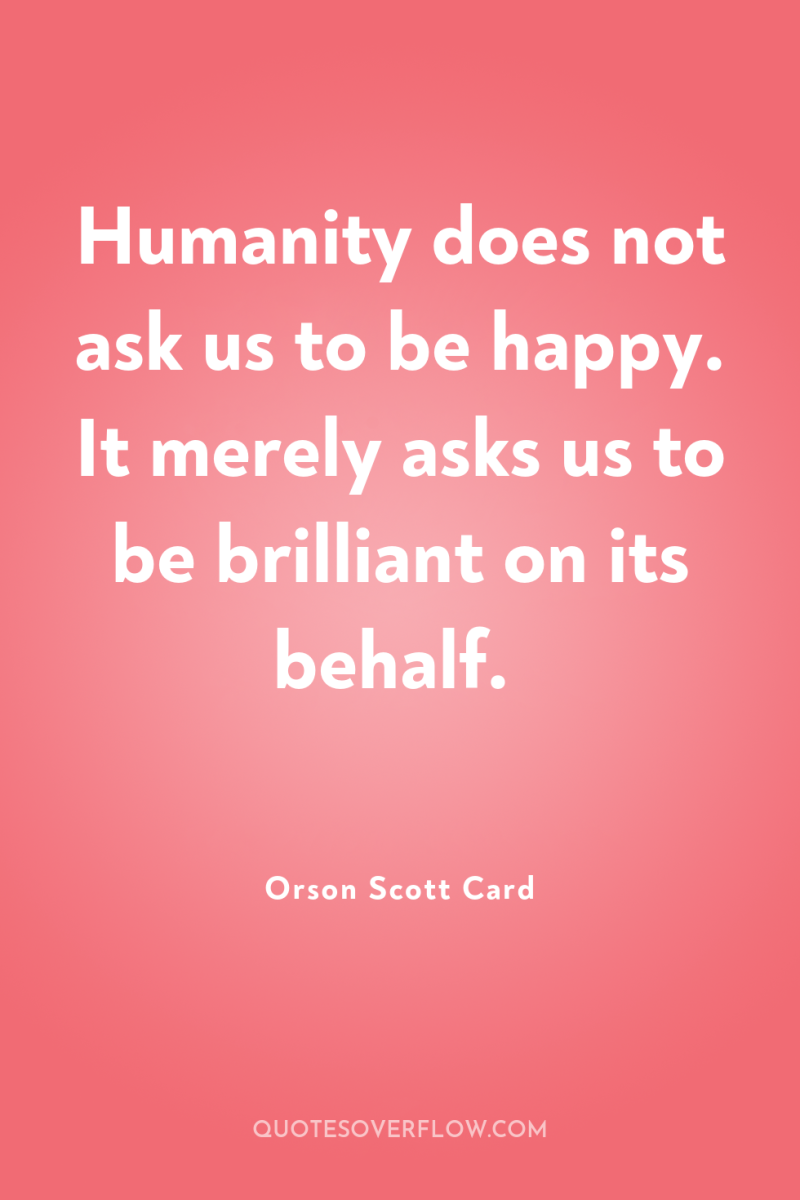 Humanity does not ask us to be happy. It merely...