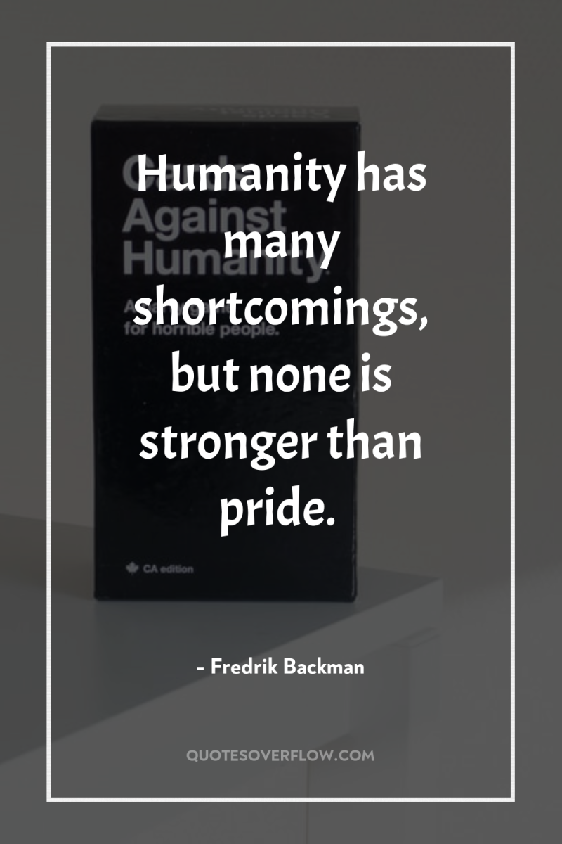 Humanity has many shortcomings, but none is stronger than pride. 