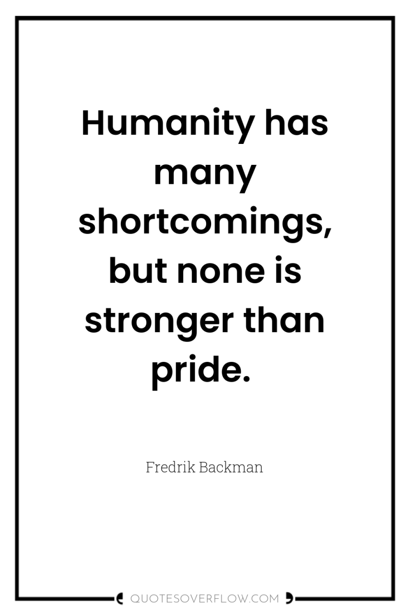 Humanity has many shortcomings, but none is stronger than pride. 