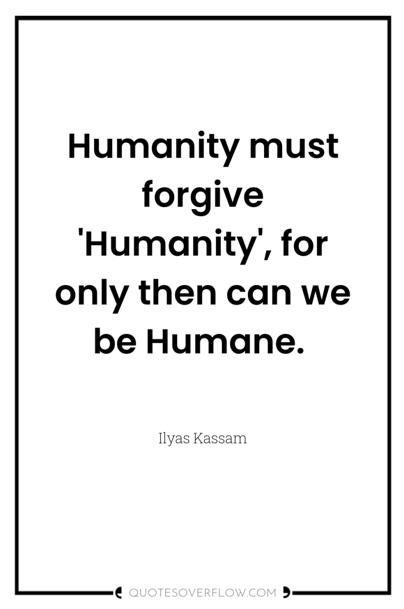 Humanity must forgive 'Humanity', for only then can we be...