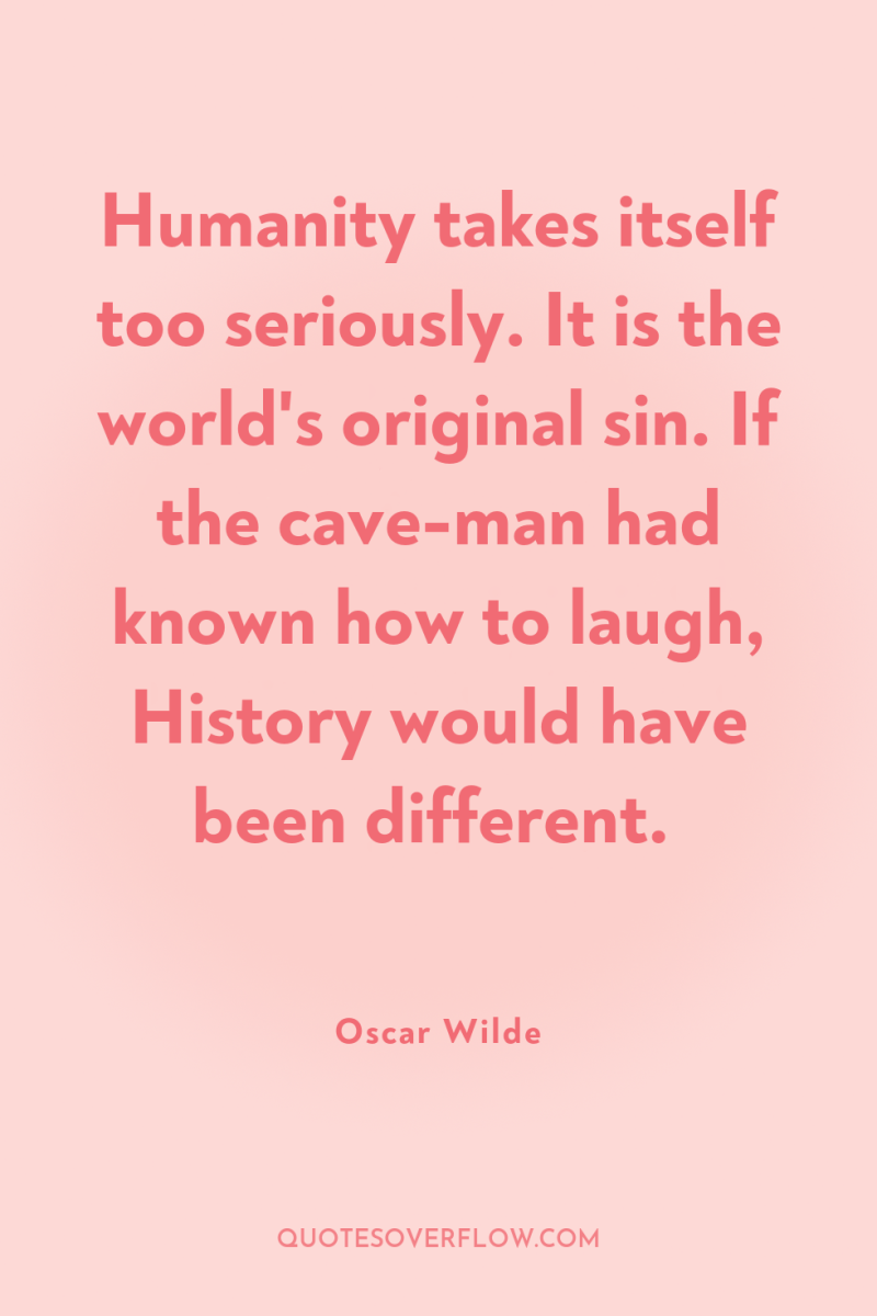 Humanity takes itself too seriously. It is the world's original...