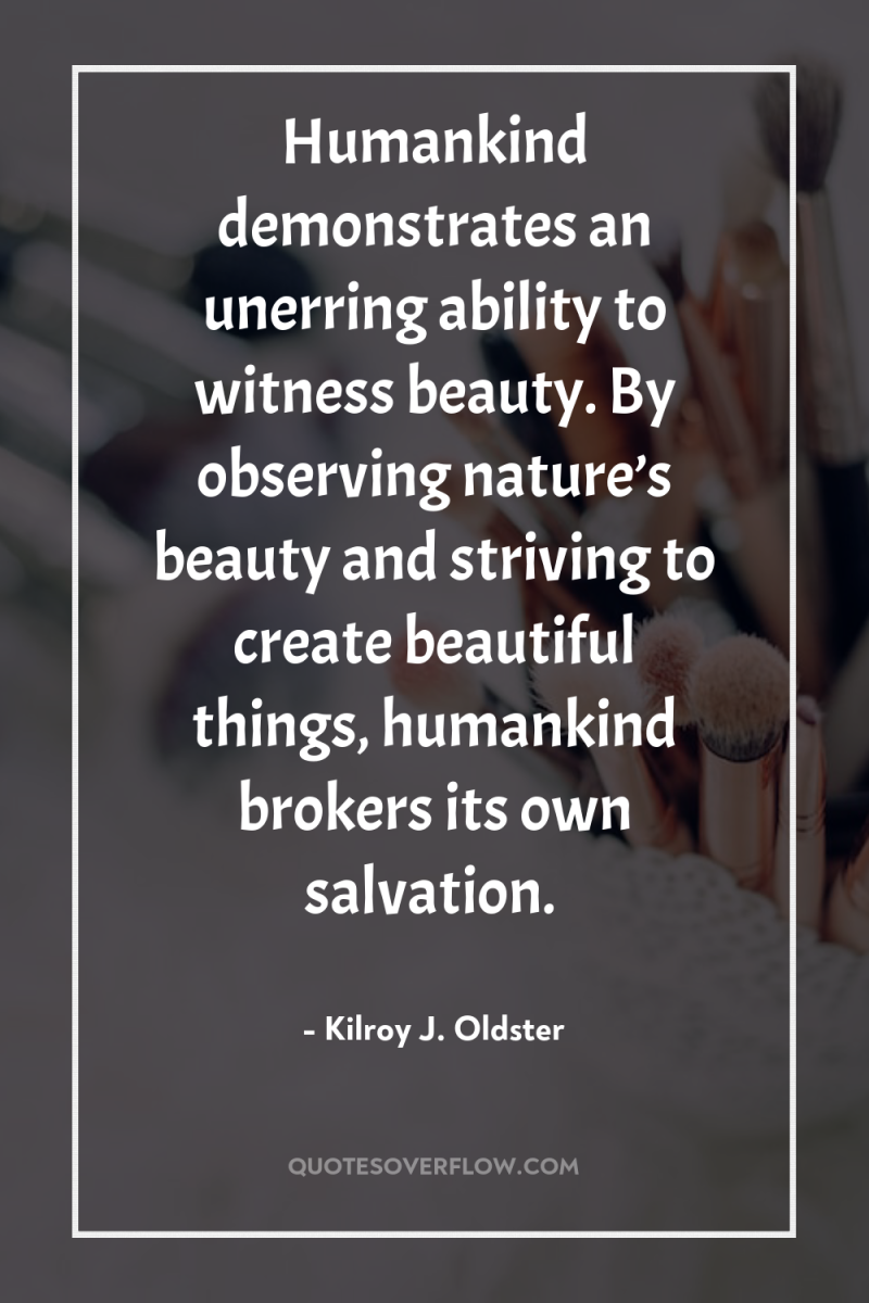 Humankind demonstrates an unerring ability to witness beauty. By observing...