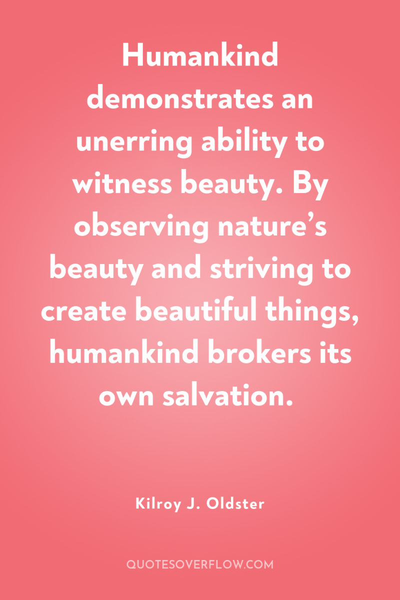 Humankind demonstrates an unerring ability to witness beauty. By observing...