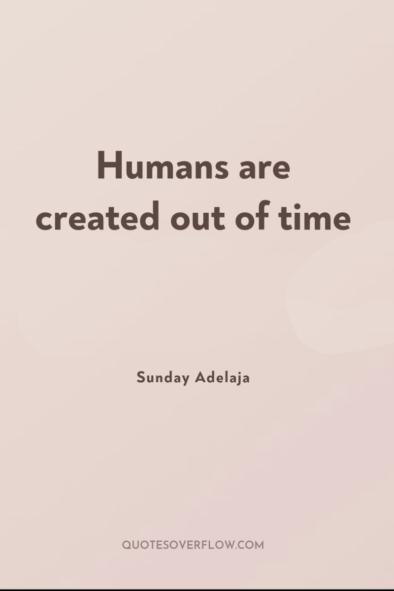 Humans are created out of time 