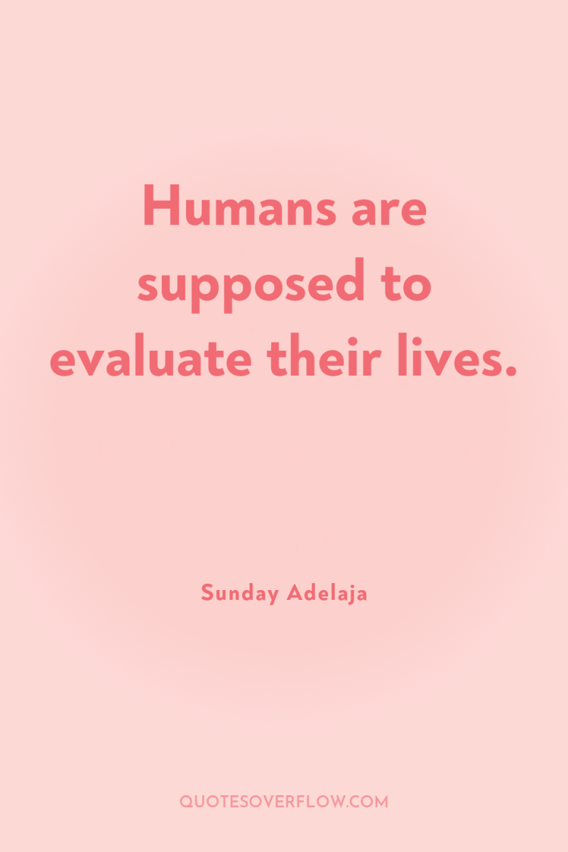 Humans are supposed to evaluate their lives. 