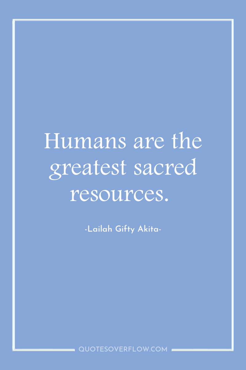 Humans are the greatest sacred resources. 