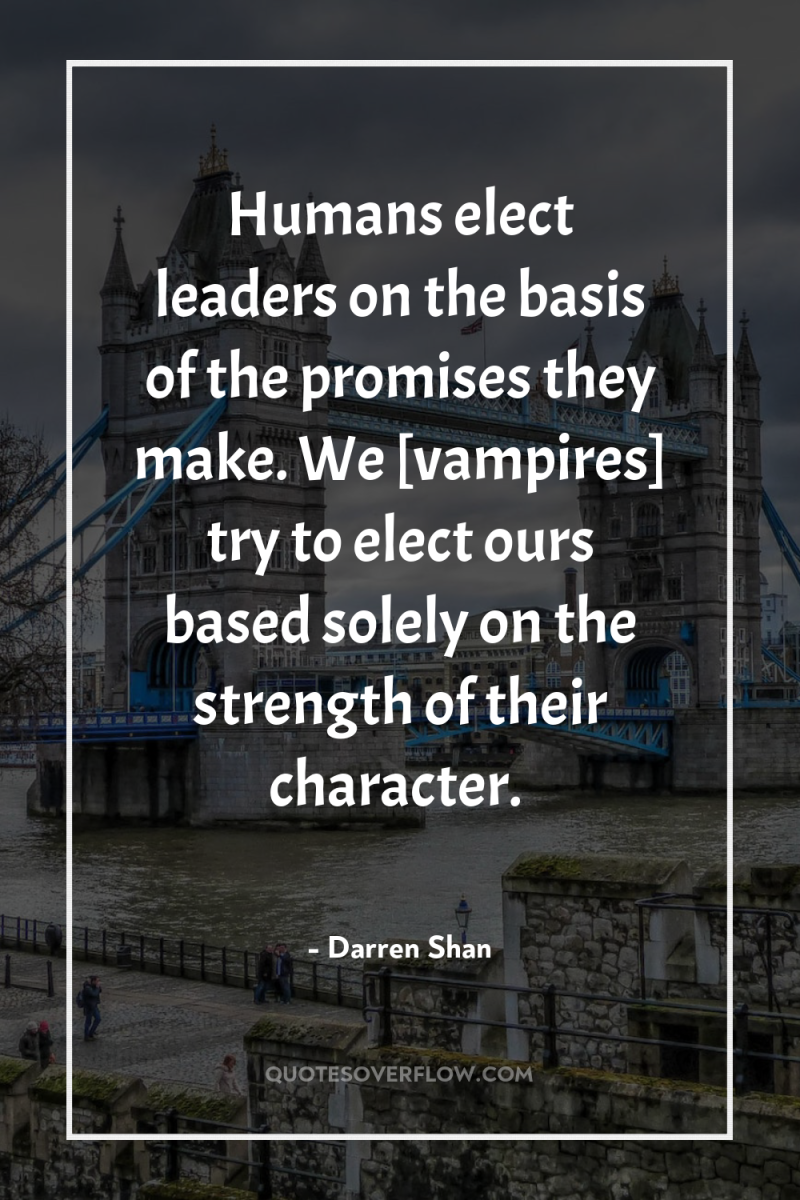 Humans elect leaders on the basis of the promises they...