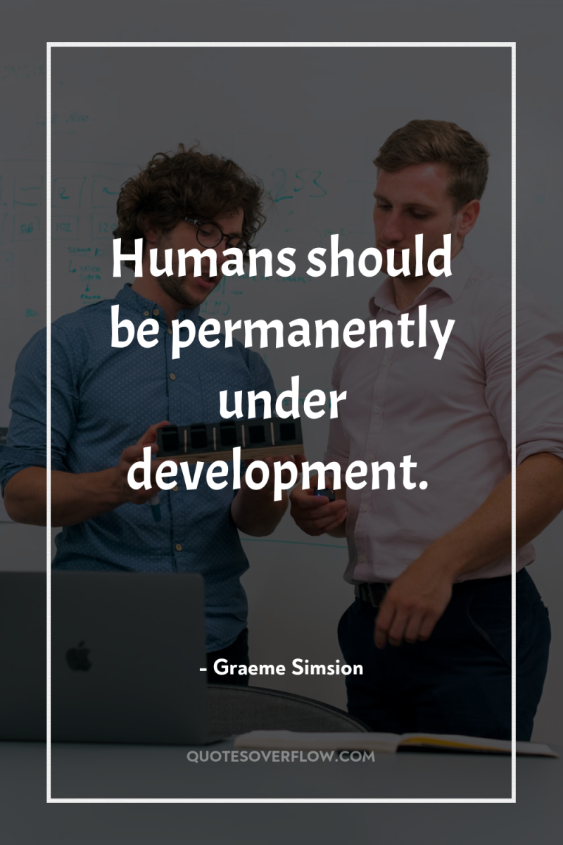 Humans should be permanently under development. 
