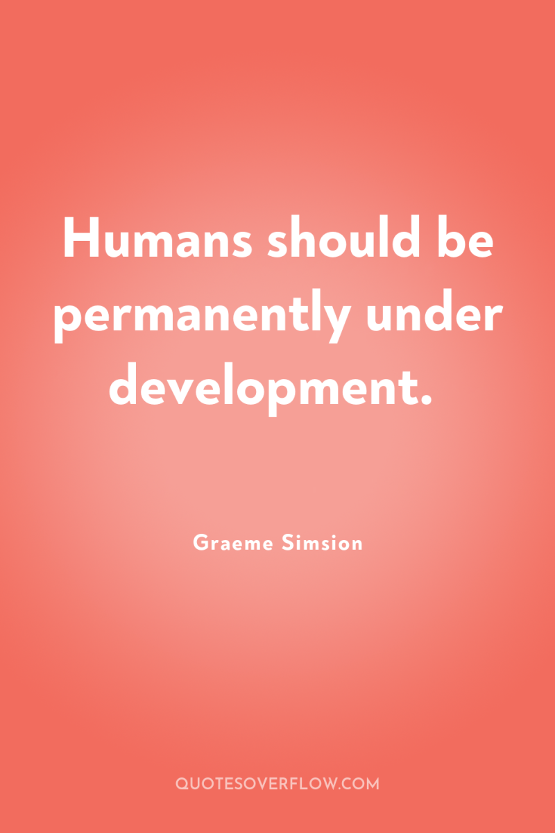 Humans should be permanently under development. 